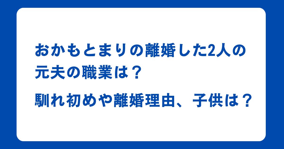 おかもとまりの離婚した2人の元夫の職業は？馴れ初めや離婚理由、子供は？