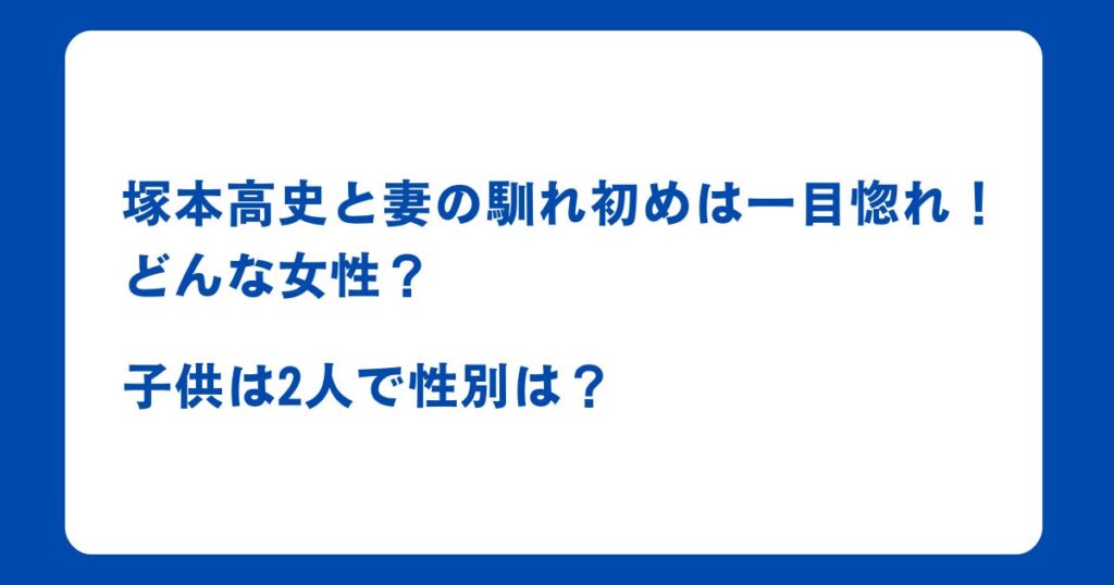 塚本高史と妻の馴れ初めは一目惚れ！どんな女性？子供は2人で性別は？