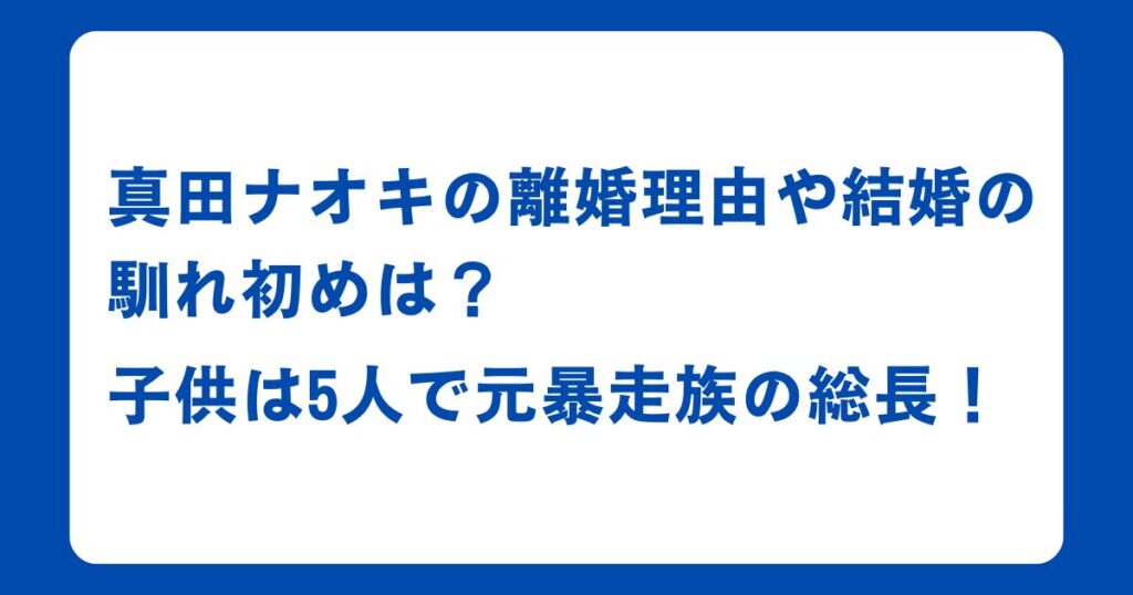 真田ナオキの離婚理由や結婚の馴れ初めは？子供は5人で元暴走族の総長！