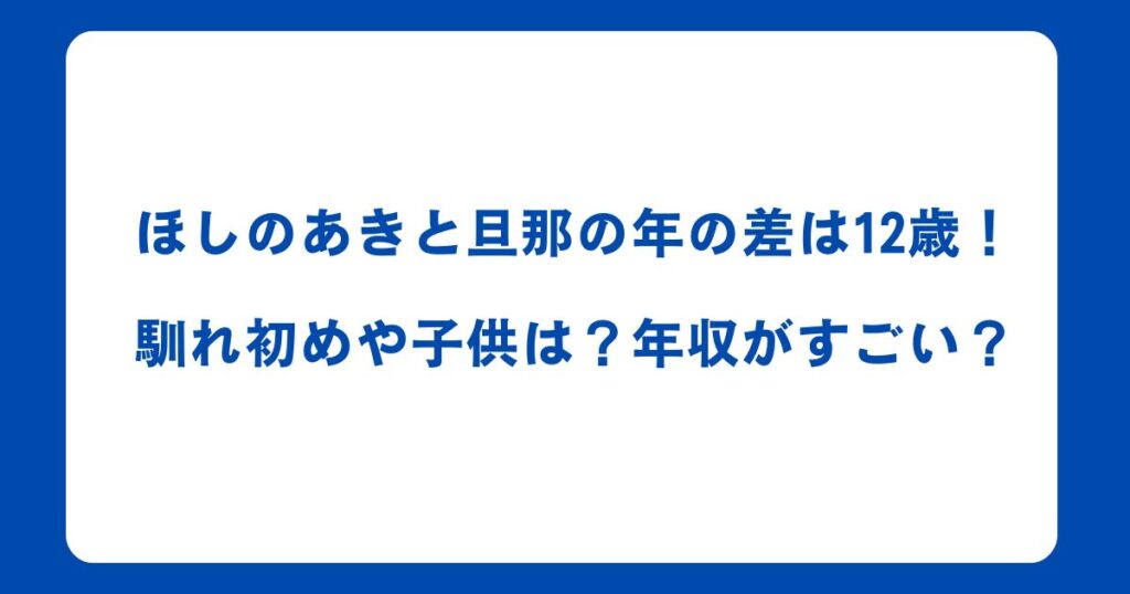 ほしのあきと旦那の年の差は12歳！馴れ初めや子供は？年収がすごい？