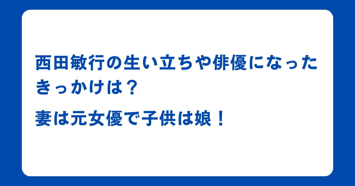 西田敏行の生い立ちや俳優になったきっかけは？妻は元女優で子供は娘！