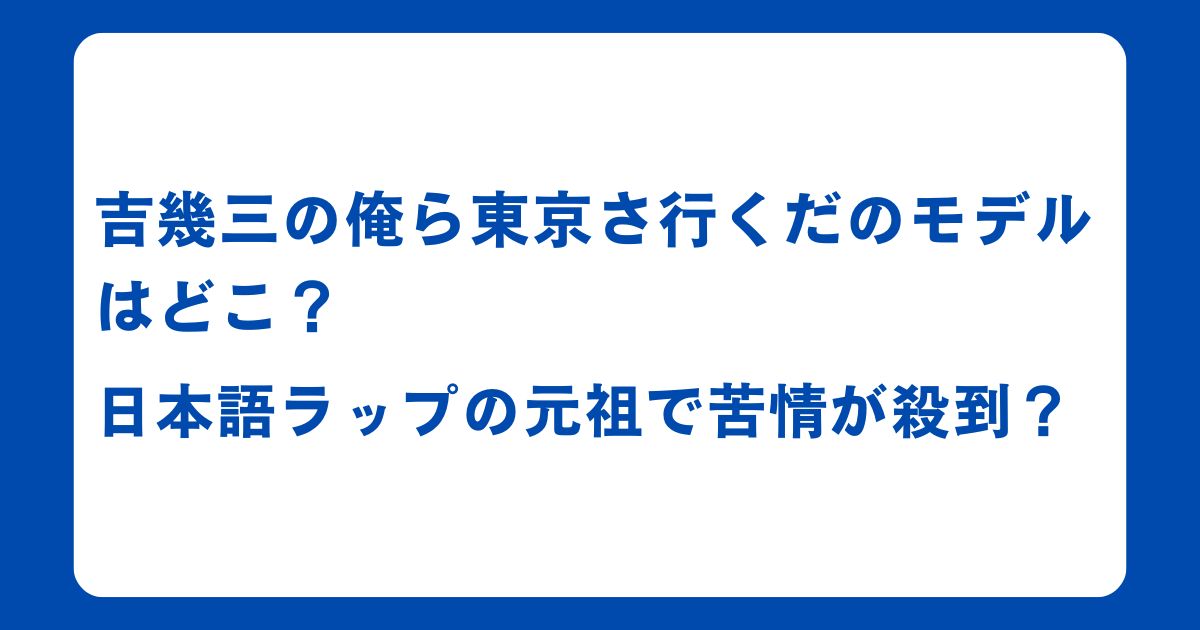 吉幾三の俺ら東京さ行くだのモデルはどこ？日本語ラップの元祖で苦情が殺到？