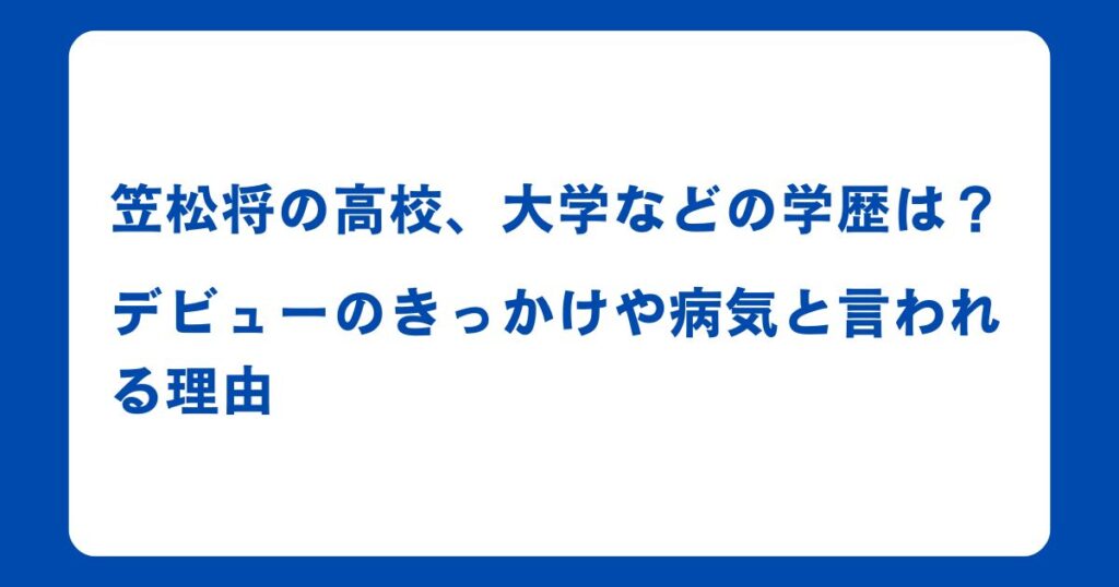 笠松将の高校、大学などの学歴は？デビューのきっかけや病気と言われる理由