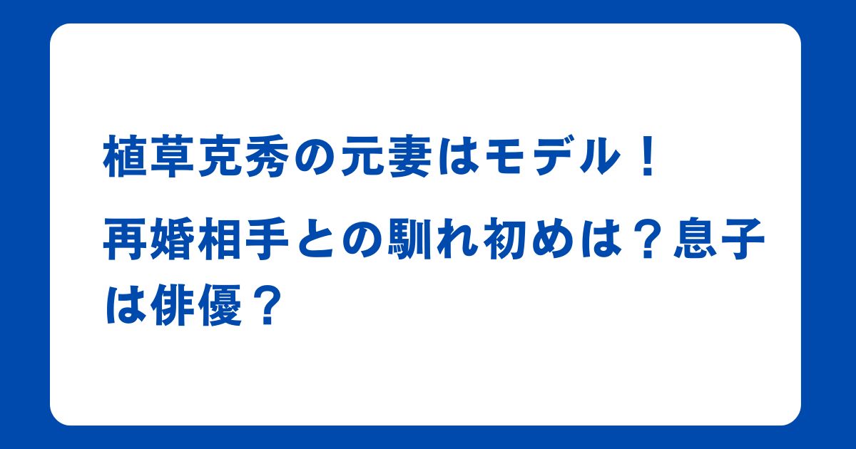 植草克秀の元妻はモデル！再婚相手との馴れ初め？息子は俳優？