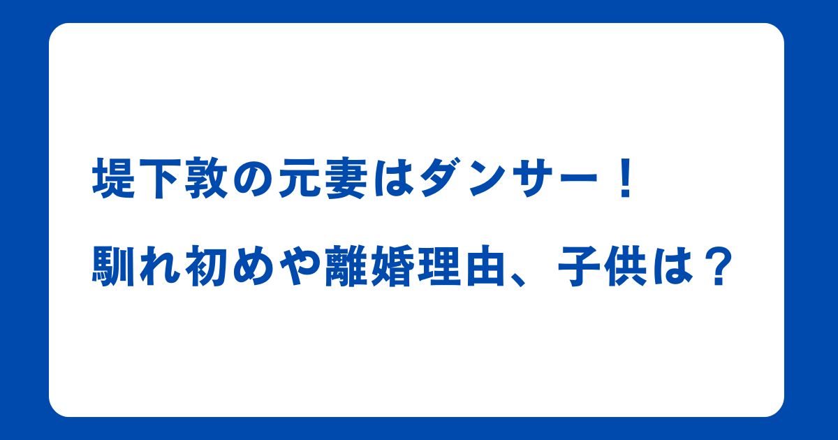 堤下敦の元妻はダンサー！馴れ初めや離婚理由、子供は？