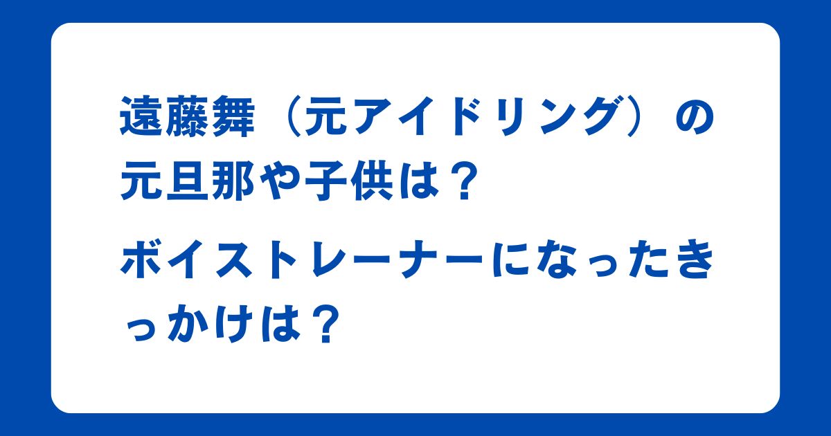 遠藤舞（元アイドリング）の元旦那や子供は？ボイストレーナーになったきっかけは？