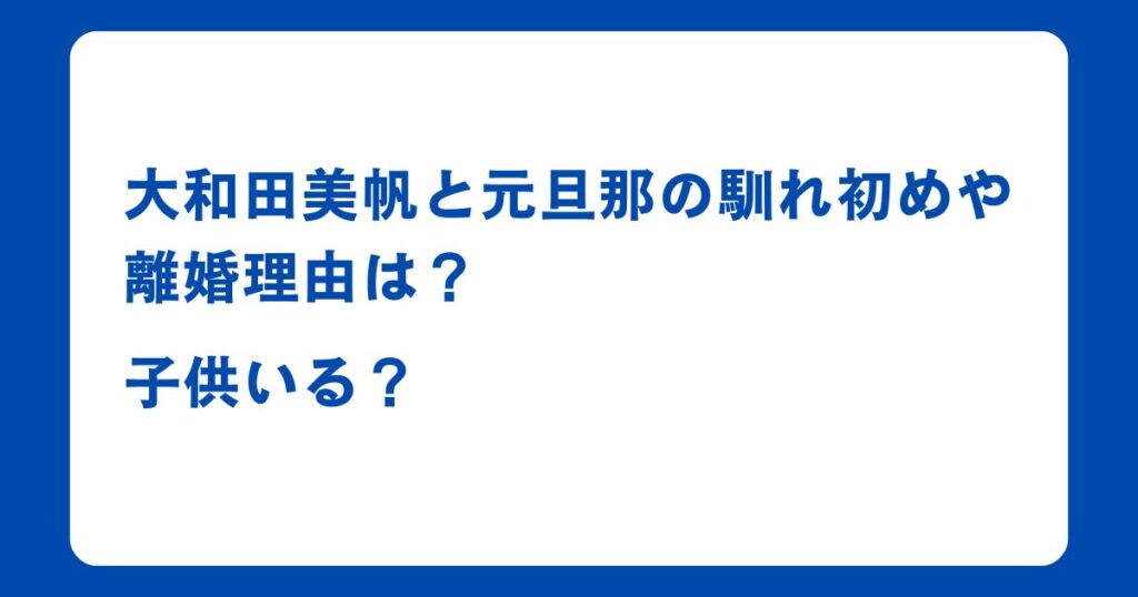 大和田美帆と元旦那の馴れ初めや離婚理由は？子供いる？