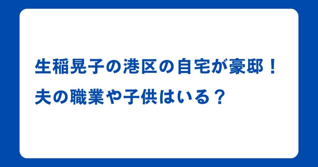 生稲晃子の港区の自宅が豪邸！夫の職業や子供はいる？