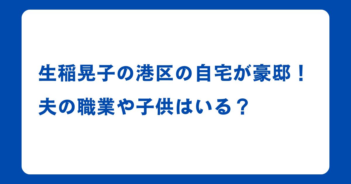 生稲晃子の港区の自宅が豪邸！夫の職業や子供はいる？