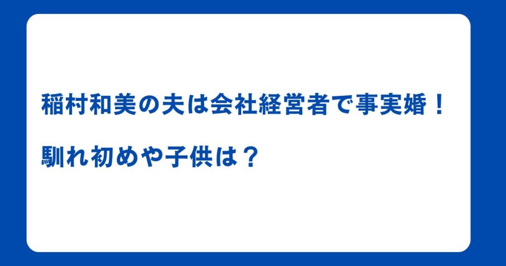 稲村和美の夫は会社経営者で事実婚！馴れ初めや子供は？