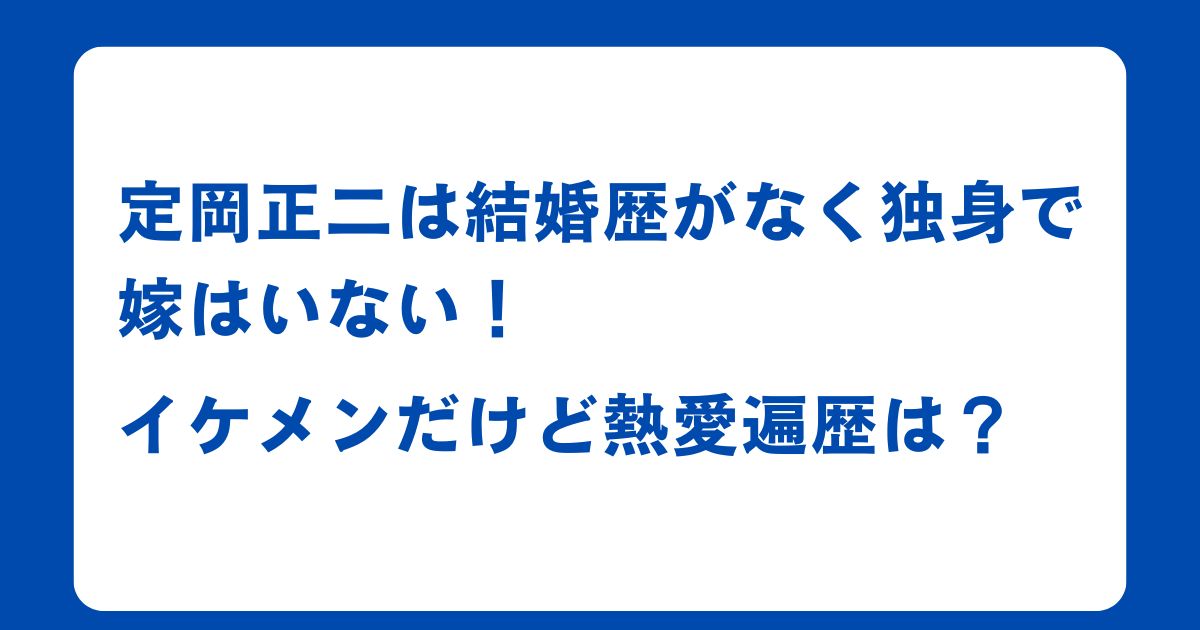 定岡正二は結婚歴がなく独身で嫁はいない！イケメンだけど熱愛遍歴は？