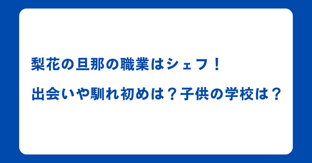 梨花の旦那の職業はシェフ！出会いや馴れ初めは？子供の学校は？