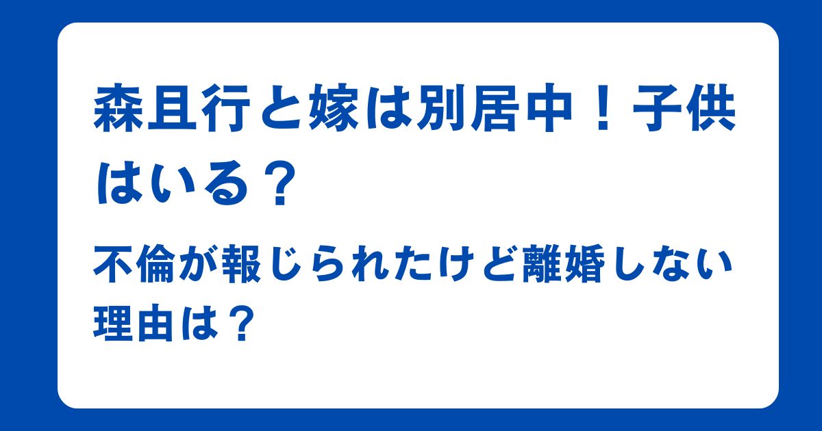 森且行と嫁は別居中！子供はいる？不倫が報じられたけど離婚しない理由は？