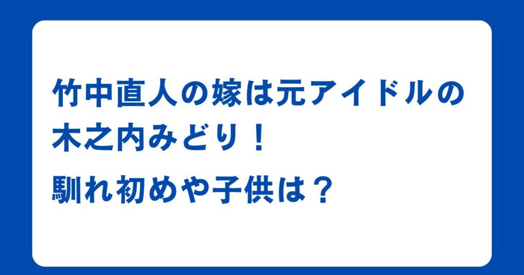 竹中直人の嫁は元アイドルの木之内みどり！馴れ初めや子供は？