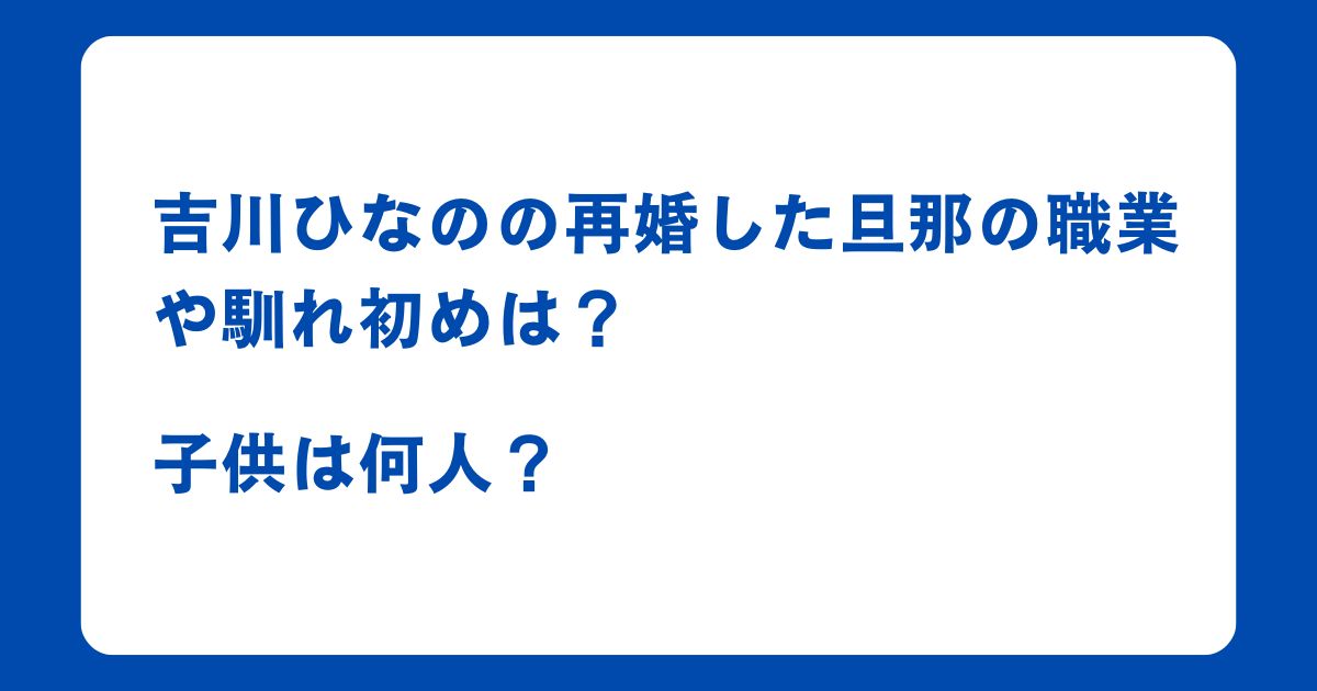 吉川ひなのの再婚した旦那の職業や馴れ初めは？子供は何人？