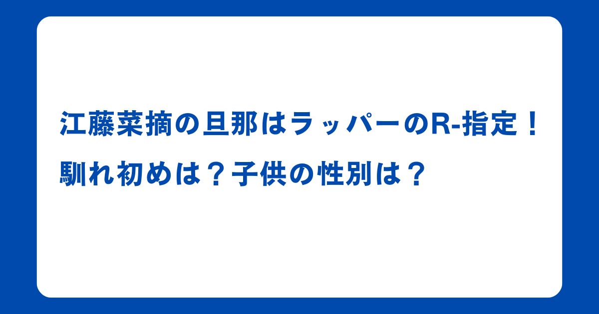 江藤菜摘の旦那はラッパーのR-指定！馴れ初めは？子供の性別は？